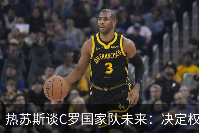 热苏斯谈C罗国家队未来：决定权在于他本人