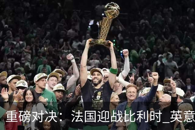重磅对决：法国迎战比利时 英意德争夺开门红